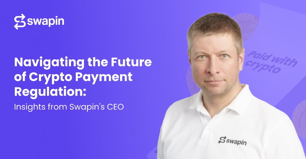 Navigating the Future of Crypto Payment Regulation: Insights from Swapin's CEO